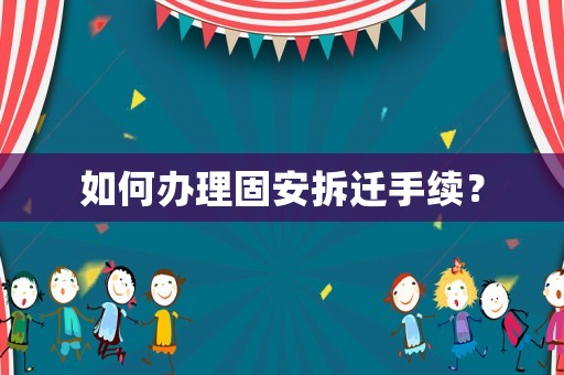 如何辦理固安拆遷手續？