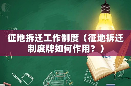 征地拆遷工作制度（征地拆遷制度牌如何作用？）
