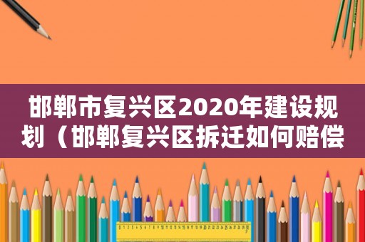 邯鄲市復興區2020年建設規劃（邯鄲復興區拆遷如何賠償）