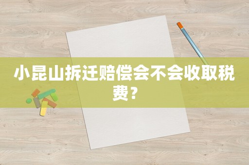 小昆山拆遷賠償會不會收取稅費？