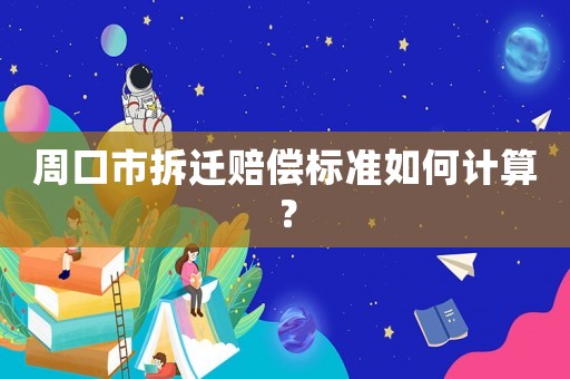 周口市拆遷賠償標準如何計算？