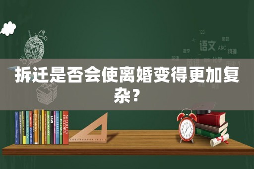 拆遷是否會使離婚變得更加復雜？