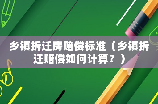 鄉鎮拆遷房賠償標準（鄉鎮拆遷賠償如何計算？）