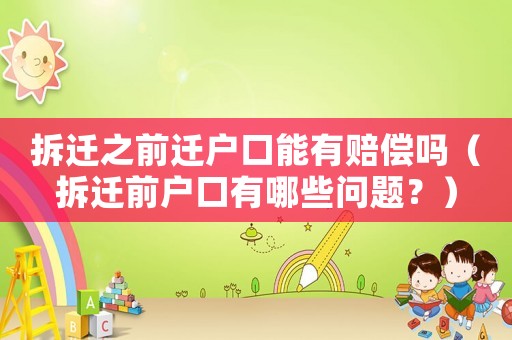 拆遷之前遷戶口能有賠償嗎（拆遷前戶口有哪些問題？）
