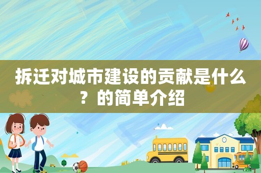 拆遷對(duì)城市建設(shè)的貢獻(xiàn)是什么？的簡(jiǎn)單介紹