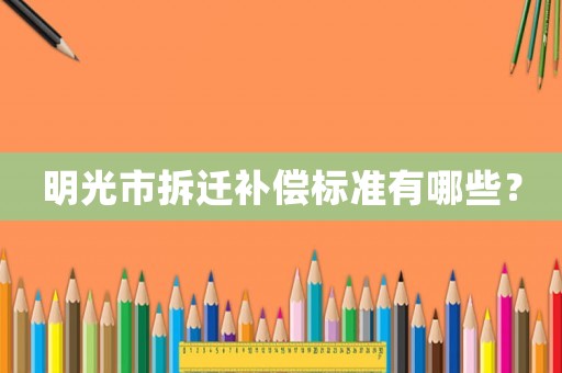 明光市拆遷補償標準有哪些？