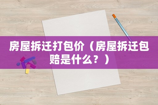 房屋拆遷打包價（房屋拆遷包賠是什么？）