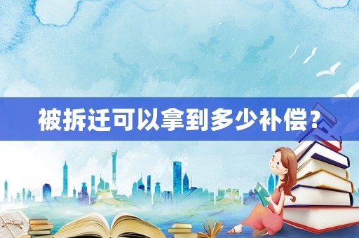 被拆遷可以拿到多少補償？
