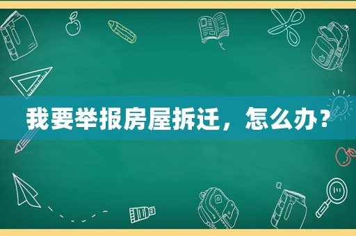 我要舉報房屋拆遷，怎么辦？