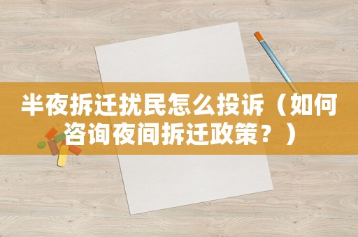 半夜拆遷擾民怎么投訴（如何咨詢夜間拆遷政策？）