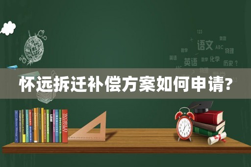 懷遠拆遷補償方案如何申請?
