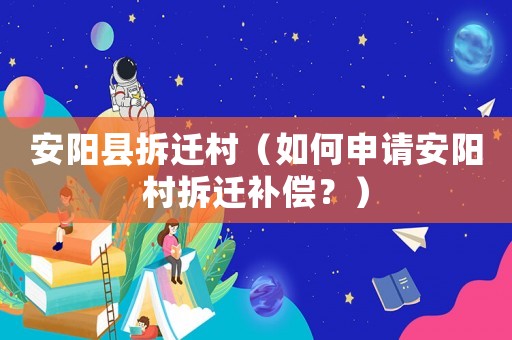 安陽縣拆遷村（如何申請安陽村拆遷補償？）