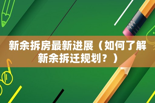 新余拆房最新進展（如何了解新余拆遷規劃？）
