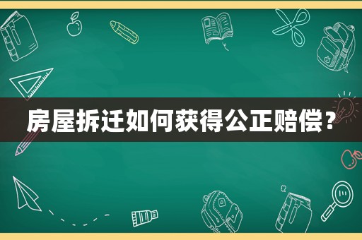 房屋拆遷如何獲得公正賠償？