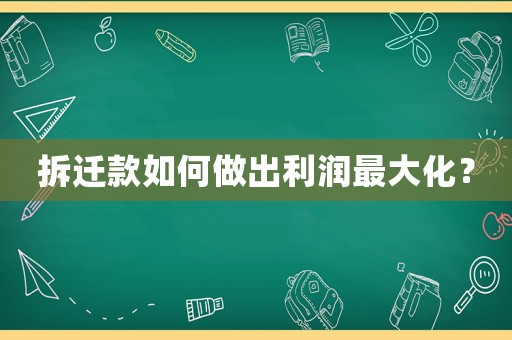 拆遷款如何做出利潤最大化？