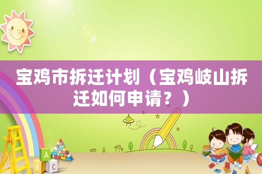 寶雞市拆遷計劃（寶雞岐山拆遷如何申請？）