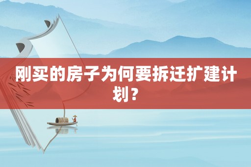 剛買的房子為何要拆遷擴建計劃？