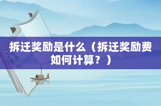 拆遷獎勵是什么（拆遷獎勵費如何計算？）