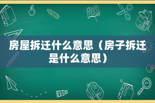 房屋拆遷什么意思（房子拆遷是什么意思）
