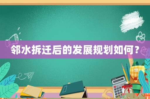 鄰水拆遷后的發展規劃如何？