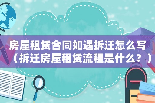 房屋租賃合同如遇拆遷怎么寫（拆遷房屋租賃流程是什么？）