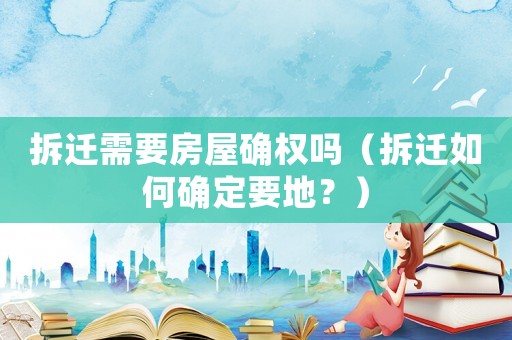 拆遷需要房屋確權嗎（拆遷如何確定要地？）