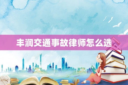 豐潤交通事故律師怎么選
