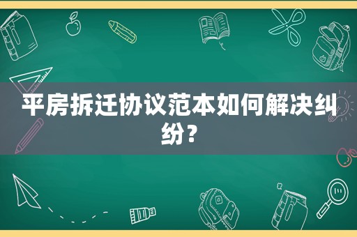 平房拆遷協(xié)議范本如何解決糾紛？