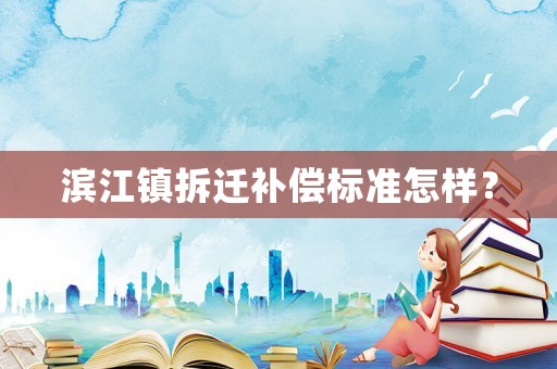 濱江鎮拆遷補償標準怎樣？