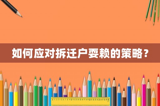 如何應(yīng)對(duì)拆遷戶(hù)耍賴(lài)的策略？