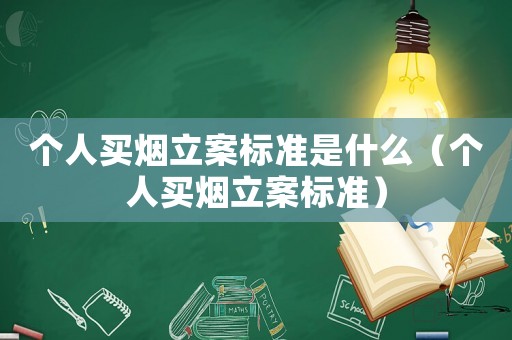 個人買煙立案標準是什么（個人買煙立案標準）