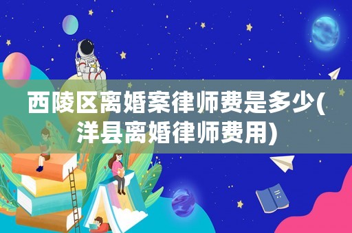 西陵區離婚案律師費是多少(洋縣離婚律師費用)
