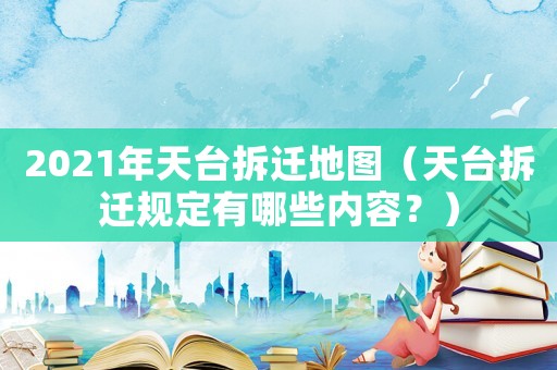 2021年天臺(tái)拆遷地圖（天臺(tái)拆遷規(guī)定有哪些內(nèi)容？）