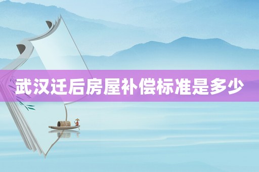 武漢遷后房屋補償標準是多少