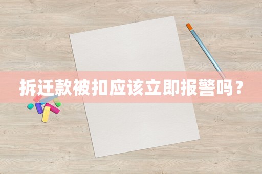 拆遷款被扣應該立即報警嗎？
