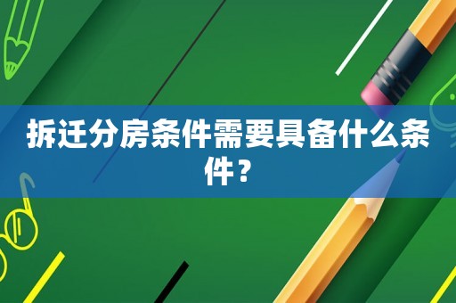 拆遷分房條件需要具備什么條件？