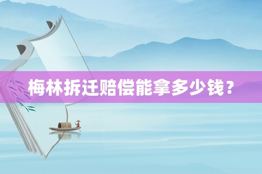 梅林拆遷賠償能拿多少錢？