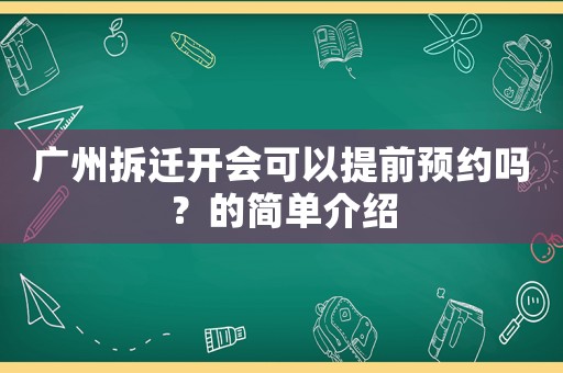 廣州拆遷開會可以提前預約嗎？的簡單介紹