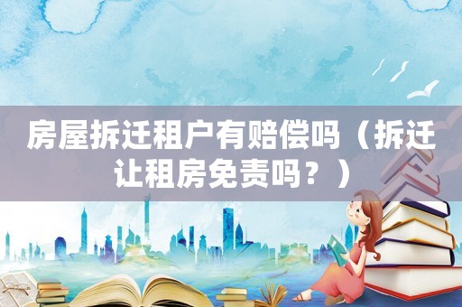 房屋拆遷租戶有賠償嗎（拆遷讓租房免責嗎？）