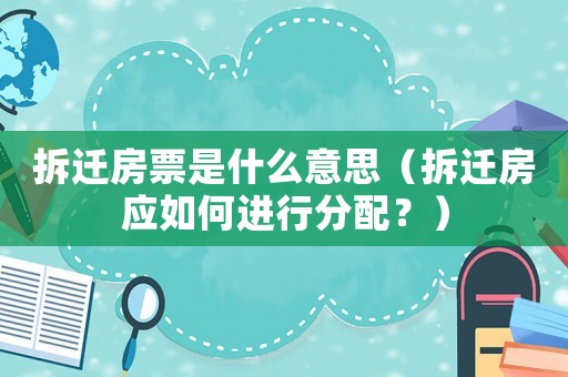 拆遷房票是什么意思（拆遷房應如何進行分配？）
