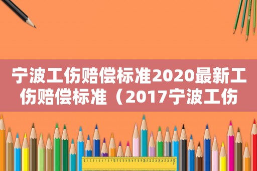 寧波工傷賠償標準2020最新工傷賠償標準（2017寧波工傷賠償標準表）