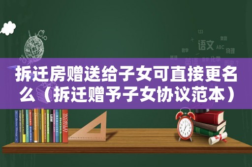 拆遷房贈送給子女可直接更名么（拆遷贈予子女協議范本）