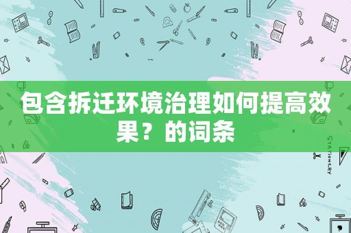 包含拆遷環(huán)境治理如何提高效果？的詞條