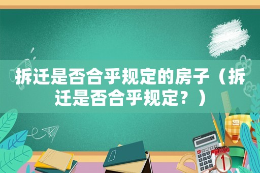 拆遷是否合乎規定的房子（拆遷是否合乎規定？）