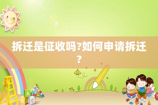 拆遷是征收嗎?如何申請拆遷?
