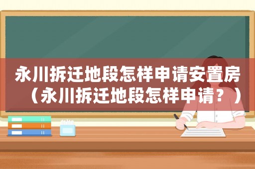永川拆遷地段怎樣申請安置房（永川拆遷地段怎樣申請？）