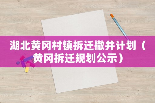 湖北黃岡村鎮(zhèn)拆遷撤并計(jì)劃（黃岡拆遷規(guī)劃公示）