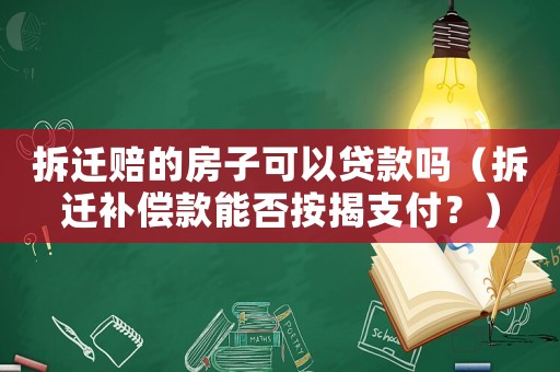 拆遷賠的房子可以貸款嗎（拆遷補償款能否按揭支付？）