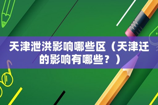 天津泄洪影響哪些區（天津遷的影響有哪些？）