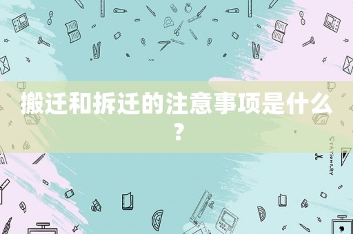 搬遷和拆遷的注意事項是什么？